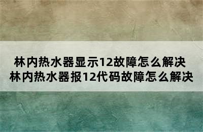 林内热水器显示12故障怎么解决 林内热水器报12代码故障怎么解决